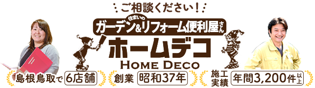 ご相談ください！住まいのガーデン&リフォーム便利屋さん ホームデコ 島根鳥取で6店舗 創業昭和37年 施工実績数 年間3,200件以上