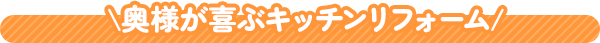 奥様が喜ぶキッチンリフォーム